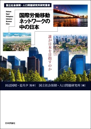 国際労働移動ネットワークの中の日本 誰が日本を目指すのか 国立社会保障・人口問題研究所研究叢書