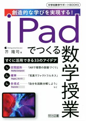 iPadでつくる数学授業 創造的な学びを実現する！ 中学校数学サポートBOOKS