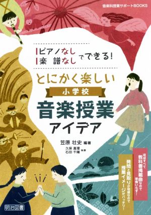 とにかく楽しい 小学校音楽授業アイデア ピアノなし・楽譜なしでできる！ 音楽科授業サポートBOOKS