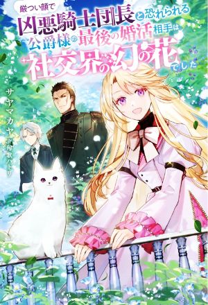厳つい顔で凶悪騎士団長と恐れられる公爵様の最後の婚活相手は社交界の幻の花でした Mノベルスf