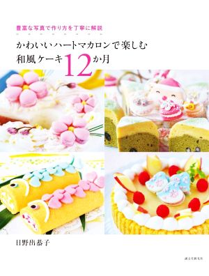 かわいいハートマカロンで楽しむ 和風ケーキ12か月 豊富な写真で作り方を丁寧に解説