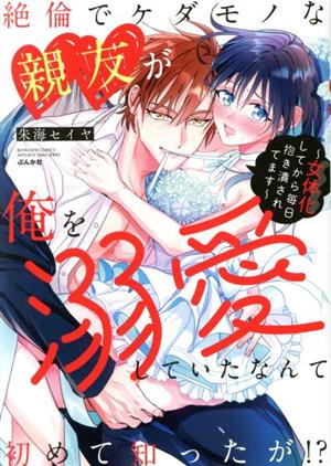 絶倫でケダモノな親友が俺を溺愛していたなんて初めて知ったが!? 女体化してから毎日抱き潰されてます ぶんか社C蜜恋ティアラシリーズ