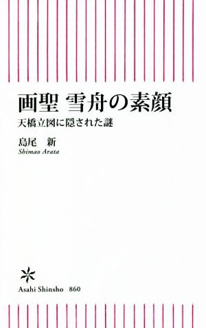 画聖 雪舟の素顔 天橋立図に隠された謎 朝日新書860