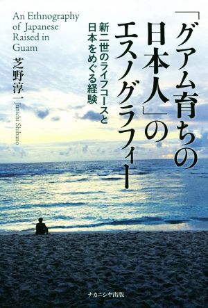 「グアム育ちの日本人」のエスノグラフィー 新二世のライフコースと日本をめぐる経験