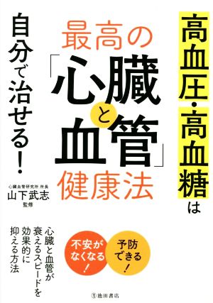 最高の「心臓と血管」健康法 高血圧・高血糖は自分で治せる！