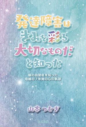 発達障害はきみを彩る大切なものだと知った 娘の自閉症を知った母親の7年間の心の軌跡