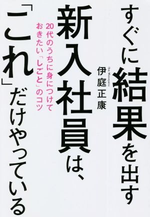 すぐに結果を出す新入社員は、「これ」だけやっている 20代のうちに身につけておきたい「しごと」のコツ