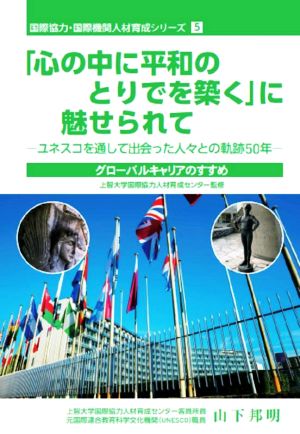 「心の中に平和のとりでを築く」に魅せられて ユネスコを通して出会った人々との軌跡50年 国際協力・国際機関人材育成シリーズ5