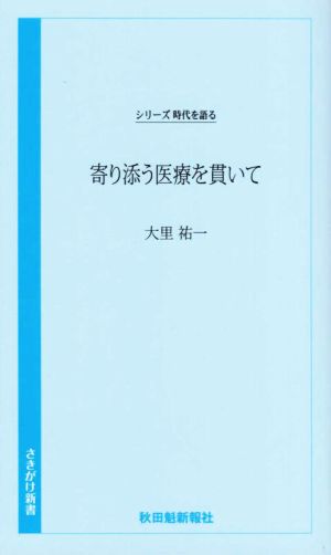 寄り添う医療を貫いて シリーズ時代を語る さきがけ新書036