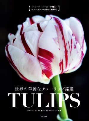 TULIPS 世界の華麗なチューリップ銘鑑 ジェーン・イーストが贈るチューリップの歴史と最新花