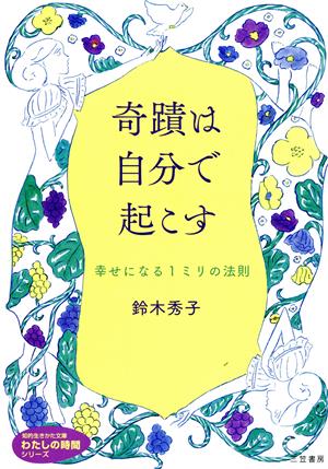 奇蹟は自分で起こす 幸せになる1ミリの法則 知的生きかた文庫 わたしの時間シリーズ