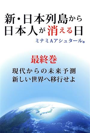 新・日本列島から日本人が消える日(最終巻) 現代からの未来予測 新しい世界へ移行せよ