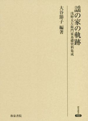 謡の家の軌跡 浅野太左衛門家基礎資料集成 研究叢書543