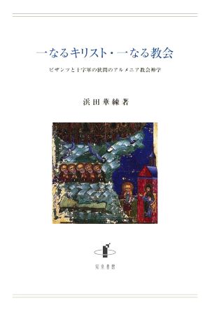 一なるキリスト・一なる教会ビザンツと十字軍の狭間のアルメニア教会神学