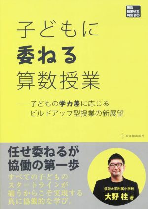 子どもに委ねる算数授業 子どもの学力差に応じるビルドアップ型授業の新展望 算数授業研究特別号