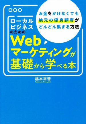 ローカルビジネスのためのWebマーケティングが基礎から学べる本 お金をかけなくても地元の優良顧客がどんどん集まる方法