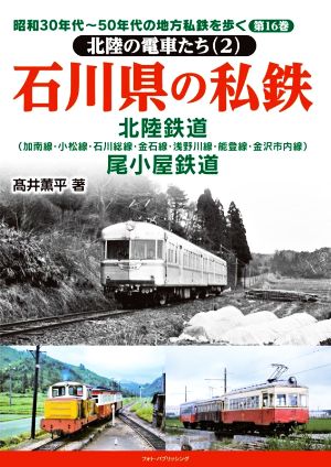 石川県の私鉄 北陸鉄道 尾小屋鉄道 北陸の電車たち 2 昭和30年代～50年代の地方私鉄を歩く第16巻