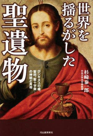 世界を揺るがした聖遺物 ロンギヌスの槍、聖杯、聖十字架・・・の神秘と真相