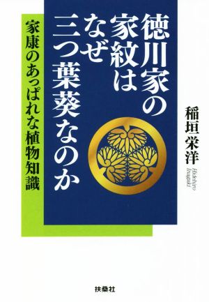 徳川家の家紋はなぜ三つ葉葵なのか 家康のあっぱれな植物知識 扶桑社文庫