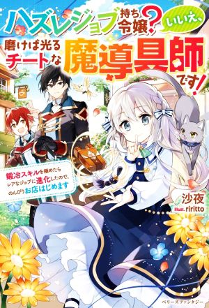 ハズレジョブ持ち令嬢？いいえ、磨けば光るチートな魔導具師です！ 鍛冶スキルを極めたらレアなジョブに進化したので、のんびりお店はじめます ベリーズファンタジー