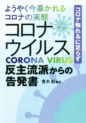 ようやく今暴かれるコロナの実態 コロナウイルス反主流派からの告発書 コロナ怖れるに足らず