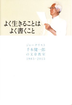 よく生きることはよく書くことジャーナリスト千本健一郎の文章教室1985-2015