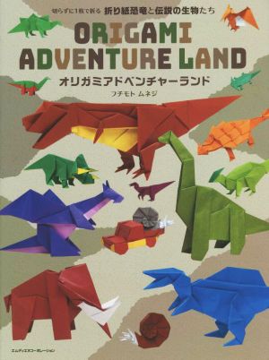 オリガミアドベンチャーランド 切らずに1枚で折る折り紙恐竜と伝説の生物たち