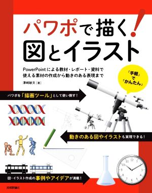 パワポで描く！図とイラスト PowerPointによる教材・レポート・資料で使える素材の作成から動きのある表現まで