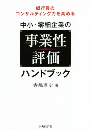 中小・零細企業の事業性評価ハンドブック 銀行員のコンサルティング力を高める