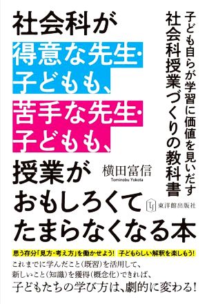 社会科が得意な先生・子どもも、苦手な先生・子どもも、授業がおもしろくてたまらなくなる本 子ども自らが学習に価値を見いだす社会科授業づくりの教科書