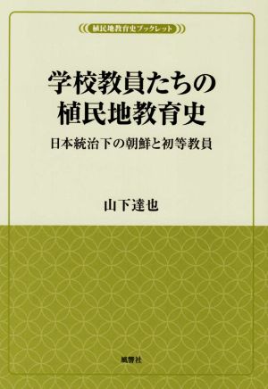 学校教員たちの植民地教育史 日本統治下の朝鮮と初等教員 風響社ブックレット