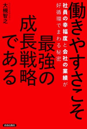 働きやすさこそ最強の成長戦略である 社員の幸福度と会社の業績が好循環でまわる秘密