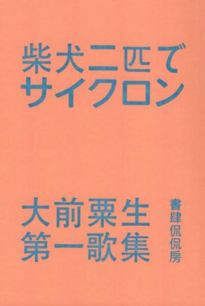 柴犬二匹でサイクロン 大前粟生第一歌集