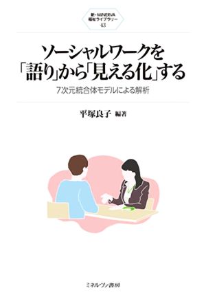 ソーシャルワークを「語り」から「見える化」する 7次元統合体モデルによる解析 新・MINERVA福祉ライブラリー43