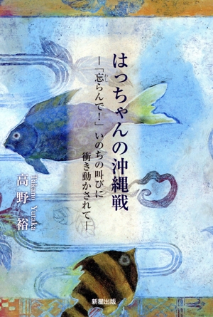 はっちゃんの沖縄戦 「忘らんで！」 いのちの叫びに衝き動かされて