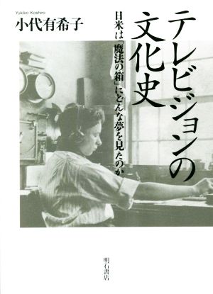 テレビジョンの文化史 日米は「魔法の箱」にどんな夢を見たのか