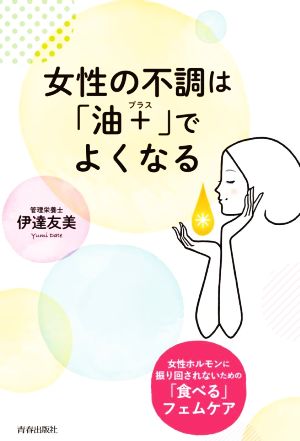 女性の不調は「油+」でよくなる 女性ホルモンに振り回されないための「食べる」フェムケア