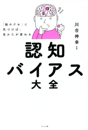 認知バイアス大全 「脳のクセ」に気づけば、見かたが変わる