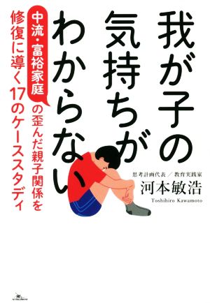 我が子の気持ちがわからない 中流・富裕家庭の歪んだ親子関係を修復に導く17のケーススタディ