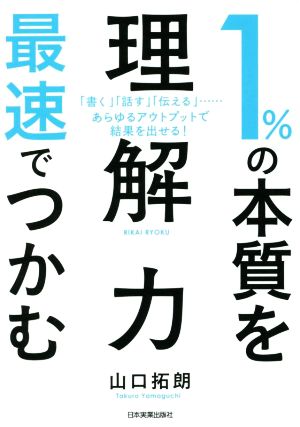 1%の本質を最速でつかむ「理解力」 「書く」「話す」「伝える」あらゆるアウトプットで結果を出せる！