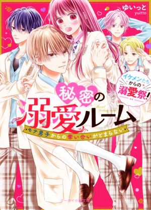 秘密の溺愛ルーム モテ男子からの奪い合いがとまらない イケメンたちからの溺愛祭！ ケータイ小説文庫