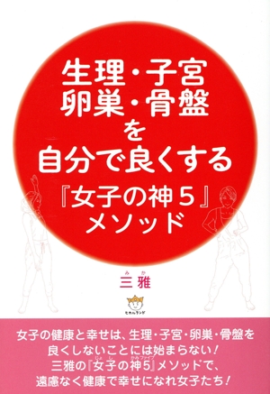 生理・子宮・卵巣・骨盤を自分で良くする『女子の神5』メソッド