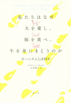 私たちはなぜ犬を愛し、豚を食べ、牛を身にまとうのかカーニズムとはなにか