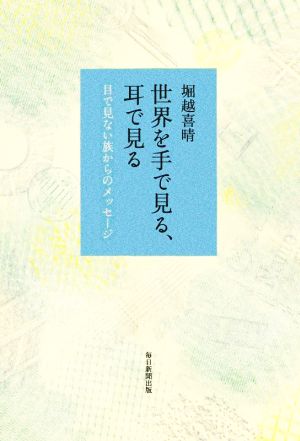 世界を手で見る、耳で見る 目で見ない族からのメッセージ