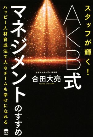 スタッフが輝く！AKB式マネジメントのすすめ ハッピー人材育成法で人もチームも幸せになれる