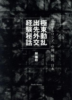 極東動乱 出先外交経験秘話 葛藤するロシア、中国、韓国、日本