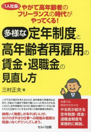 多様な定年制度と高年齢者再雇用の賃金・退職金の見直し方 やがて高年齢者のフリーランス(1人社長)の時代がやってくる！