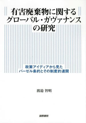 有害廃棄物に関するグローバル・ガヴァナンスの研究 政策アイディアから見たバーゼル条約とその制度的連関