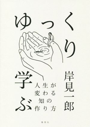 ゆっくり学ぶ 人生が変わる知の作り方