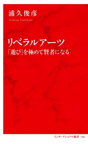 リベラルアーツ 「遊び」を極めて賢者になる インターナショナル新書100